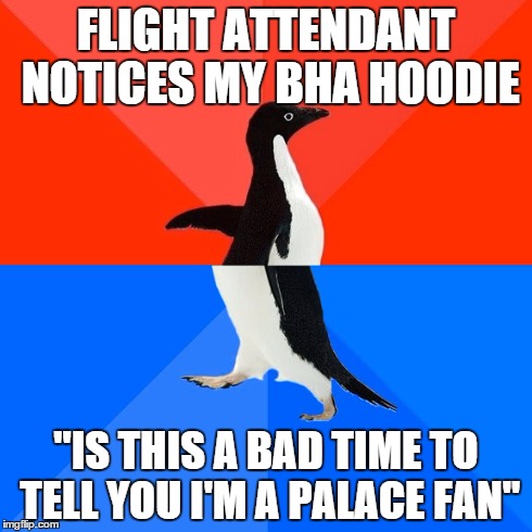 Socially Awesome Awkward Penguin Meme | FLIGHT ATTENDANT NOTICES MY BHA HOODIE "IS THIS A BAD TIME TO TELL YOU I'M A PALACE FAN" | image tagged in memes,socially awesome awkward penguin,BrightonHoveAlbion | made w/ Imgflip meme maker