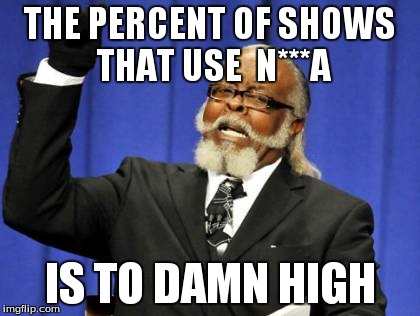 Too Damn High | THE PERCENT OF SHOWS THAT USE  N***A IS TO DAMN HIGH | image tagged in memes,too damn high | made w/ Imgflip meme maker