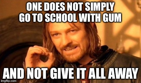 One Does Not Simply | ONE DOES NOT SIMPLY GO TO SCHOOL WITH GUM AND NOT GIVE IT ALL AWAY | image tagged in memes,one does not simply | made w/ Imgflip meme maker