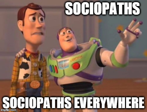 X, X Everywhere | SOCIOPATHS SOCIOPATHS EVERYWHERE | image tagged in memes,x x everywhere | made w/ Imgflip meme maker