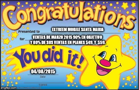 Happy Star Congratulations | EXTREEM MOBILE SANTA MARIA VENTAS DE MARZO 2015 90% EN OBJETIVO Y 80% DE SUS VENTAS EN PLANES $49. Y  $59. 04/08/2015 | image tagged in memes,happy star congratulations | made w/ Imgflip meme maker