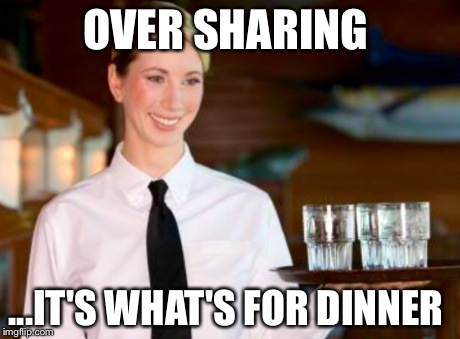 OVER SHARING ...IT'S WHAT'S FOR DINNER | image tagged in memes,original meme,parody | made w/ Imgflip meme maker