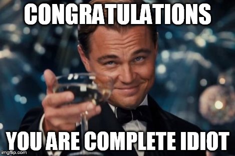 Leonardo Dicaprio Cheers Meme | CONGRATULATIONS YOU ARE COMPLETE IDIOT | image tagged in memes,leonardo dicaprio cheers | made w/ Imgflip meme maker