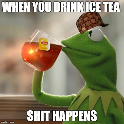But That's None Of My Business Meme | WHEN YOU DRINK ICE TEA SHIT HAPPENS | image tagged in memes,but thats none of my business,kermit the frog,scumbag | made w/ Imgflip meme maker