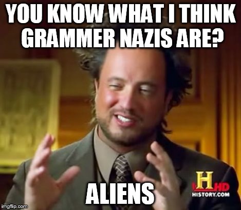 Ancient Aliens Meme | YOU KNOW WHAT I THINK GRAMMER NAZIS ARE? ALIENS | image tagged in memes,ancient aliens | made w/ Imgflip meme maker