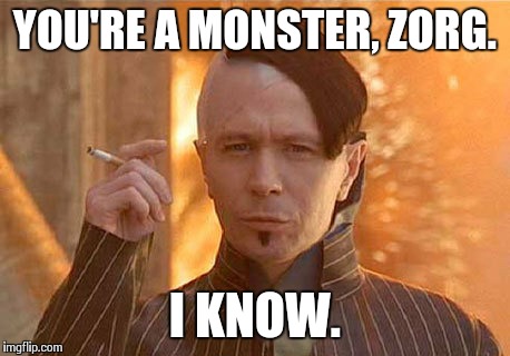 Zorg Meme | YOU'RE A MONSTER, ZORG. I KNOW. | image tagged in memes,zorg | made w/ Imgflip meme maker