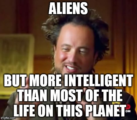 Ancient Aliens Meme | ALIENS BUT MORE INTELLIGENT THAN MOST OF THE LIFE ON THIS PLANET | image tagged in memes,ancient aliens | made w/ Imgflip meme maker