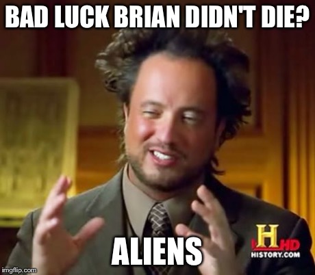 Ancient Aliens Meme | BAD LUCK BRIAN DIDN'T DIE? ALIENS | image tagged in memes,ancient aliens | made w/ Imgflip meme maker