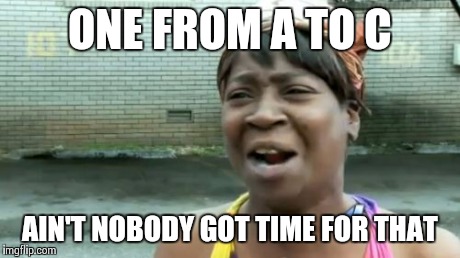 Ain't Nobody Got Time For That | ONE FROM A TO C AIN'T NOBODY GOT TIME FOR THAT | image tagged in memes,aint nobody got time for that | made w/ Imgflip meme maker
