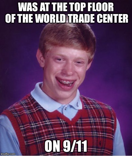 Bad Luck Brian Meme | WAS AT THE TOP FLOOR OF THE WORLD TRADE CENTER ON 9/11 | image tagged in memes,bad luck brian | made w/ Imgflip meme maker
