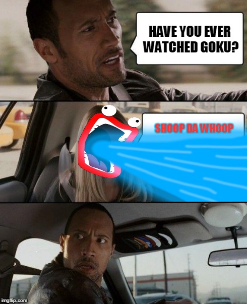 The Rock Driving Meme | HAVE YOU EVER WATCHED GOKU? SHOOP DA WHOOP | image tagged in memes,the rock driving,shoop da woop,dragonballz | made w/ Imgflip meme maker