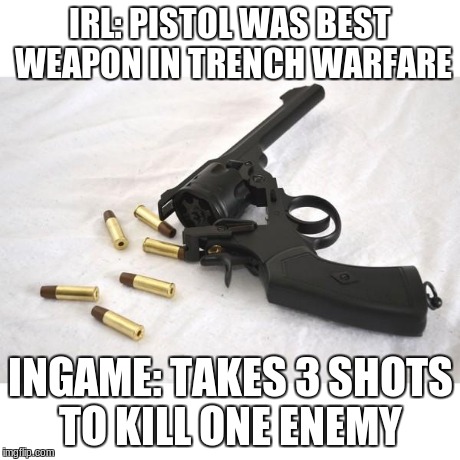 pistols in verdun | IRL: PISTOL WAS BEST WEAPON IN TRENCH WARFARE INGAME: TAKES 3 SHOTS TO KILL ONE ENEMY | image tagged in webley revolver ww1,ww1,verdun,verdungame,memes | made w/ Imgflip meme maker