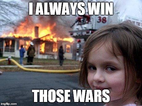 Disaster Girl Meme | I ALWAYS WIN THOSE WARS | image tagged in memes,disaster girl | made w/ Imgflip meme maker