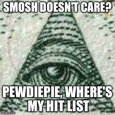 Scumbag Illuminati | SMOSH DOESN'T CARE? PEWDIEPIE, WHERE'S MY HIT LIST | image tagged in scumbag illuminati | made w/ Imgflip meme maker
