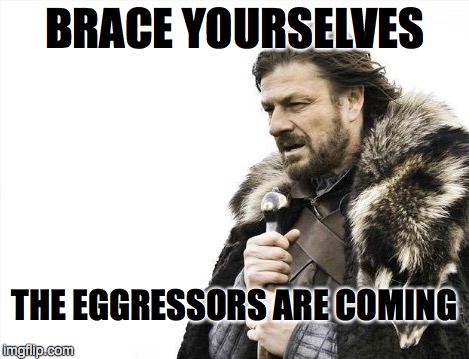 Brace Yourselves X is Coming Meme | BRACE YOURSELVES THE EGGRESSORS ARE COMING | image tagged in memes,brace yourselves x is coming | made w/ Imgflip meme maker