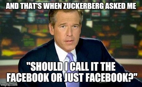 Brian Williams Was There | AND THAT'S WHEN ZUCKERBERG ASKED ME "SHOULD I CALL IT THE FACEBOOK OR JUST FACEBOOK?" | image tagged in memes,brian williams was there | made w/ Imgflip meme maker