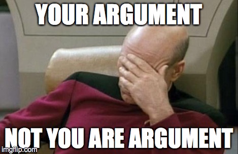 Captain Picard Facepalm Meme | YOUR ARGUMENT NOT YOU ARE ARGUMENT | image tagged in memes,captain picard facepalm | made w/ Imgflip meme maker