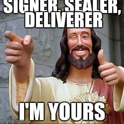 Buddy Christ | SIGNER, SEALER, DELIVERER I'M YOURS | image tagged in memes,buddy christ | made w/ Imgflip meme maker