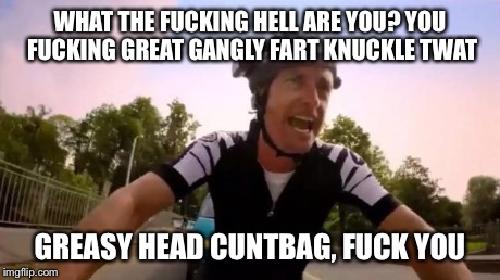 WHAT THE F**KING HELL ARE YOU? YOU F**KING GREAT GANGLY FART KNUCKLE TWAT GREASY HEAD C**TBAG, F**K YOU | image tagged in richard hammond | made w/ Imgflip meme maker