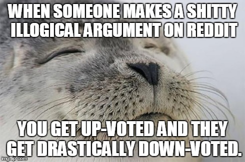 Satisfied Seal | WHEN SOMEONE MAKES A SHITTY ILLOGICAL ARGUMENT ON REDDIT YOU GET UP-VOTED AND THEY GET DRASTICALLY DOWN-VOTED. | image tagged in memes,satisfied seal,AdviceAnimals | made w/ Imgflip meme maker
