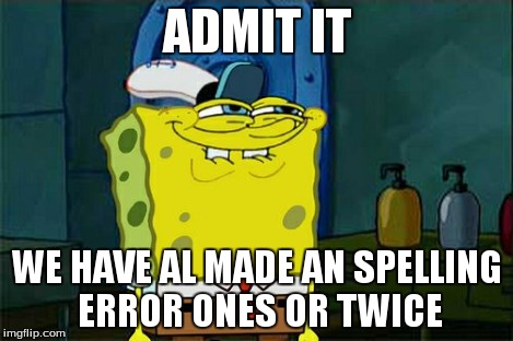 Don't You Squidward Meme | ADMIT IT WE HAVE AL MADE AN SPELLING ERROR ONES OR TWICE | image tagged in memes,dont you squidward | made w/ Imgflip meme maker