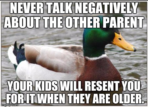 Actual Advice Mallard Meme | NEVER TALK NEGATIVELY ABOUT THE OTHER PARENT YOUR KIDS WILL RESENT YOU FOR IT WHEN THEY ARE OLDER. | image tagged in memes,actual advice mallard,AdviceAnimals | made w/ Imgflip meme maker