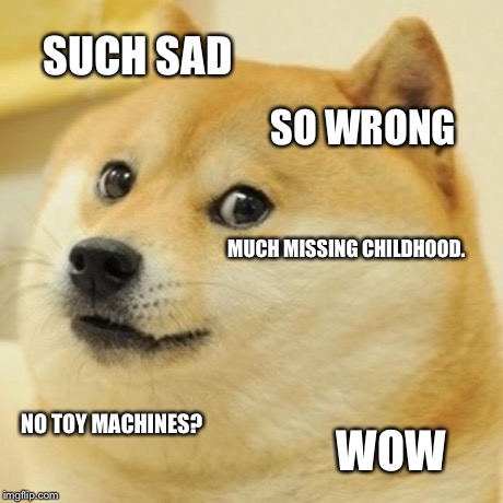 Doge Meme | SUCH SAD SO WRONG MUCH MISSING CHILDHOOD. NO TOY MACHINES? WOW | image tagged in memes,doge | made w/ Imgflip meme maker