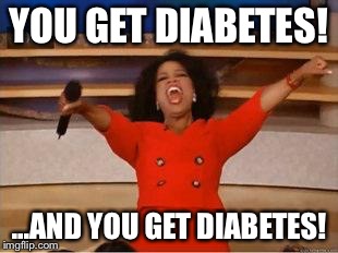 Oprah You Get A Meme | YOU GET DIABETES! ...AND YOU GET DIABETES! | image tagged in you get an oprah | made w/ Imgflip meme maker