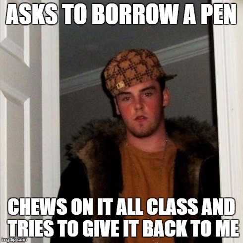 Scumbag Steve Meme | ASKS TO BORROW A PEN CHEWS ON IT ALL CLASS AND TRIES TO GIVE IT BACK TO ME | image tagged in memes,scumbag steve,AdviceAnimals | made w/ Imgflip meme maker