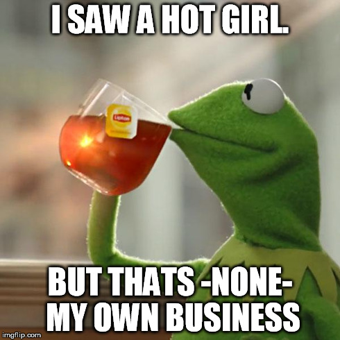 But That's None Of My Business Meme | I SAW A HOT GIRL. BUT THATS -NONE- MY OWN BUSINESS | image tagged in memes,but thats none of my business,kermit the frog | made w/ Imgflip meme maker