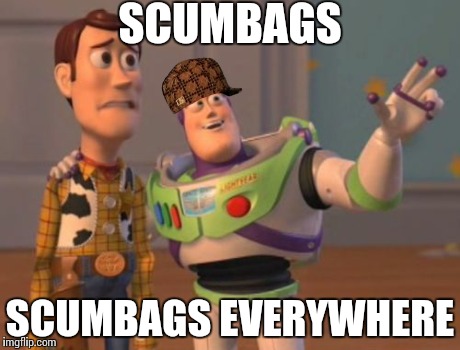 X, X Everywhere | SCUMBAGS SCUMBAGS EVERYWHERE | image tagged in memes,x x everywhere,scumbag | made w/ Imgflip meme maker