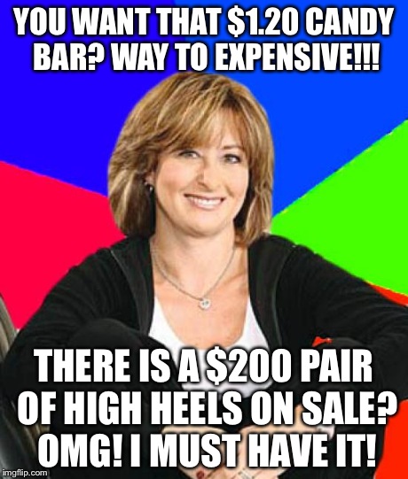Sheltering Suburban Mom Meme | YOU WANT THAT $1.20 CANDY BAR? WAY TO EXPENSIVE!!! THERE IS A $200 PAIR OF HIGH HEELS ON SALE? OMG! I MUST HAVE IT! | image tagged in memes,sheltering suburban mom | made w/ Imgflip meme maker