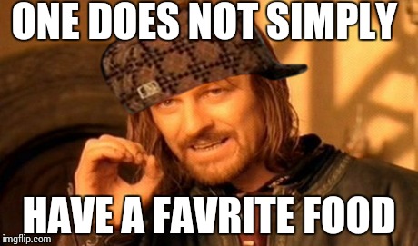One Does Not Simply | ONE DOES NOT SIMPLY HAVE A FAVRITE FOOD | image tagged in memes,one does not simply,scumbag | made w/ Imgflip meme maker