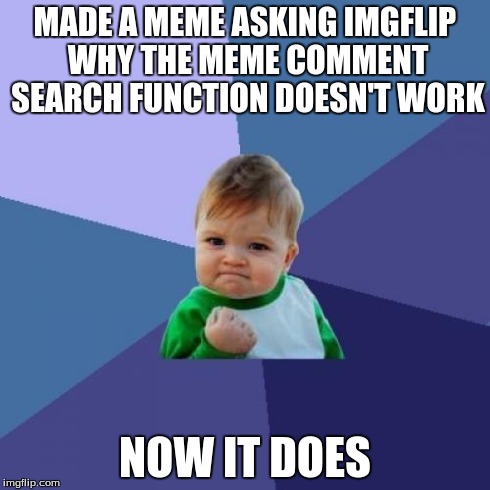 Success Kid Meme | MADE A MEME ASKING IMGFLIP WHY THE MEME COMMENT SEARCH FUNCTION DOESN'T WORK NOW IT DOES | image tagged in memes,success kid | made w/ Imgflip meme maker