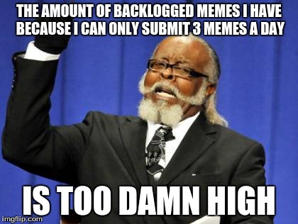 Too Damn High Meme | THE AMOUNT OF BACKLOGGED MEMES I HAVE BECAUSE I CAN ONLY SUBMIT 3 MEMES A DAY IS TOO DAMN HIGH | image tagged in memes,too damn high | made w/ Imgflip meme maker
