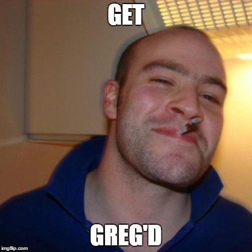 Good Guy Greg Meme | GET GREG'D | image tagged in memes,good guy greg | made w/ Imgflip meme maker