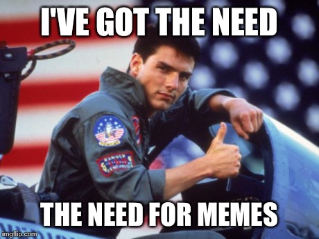 Top Gun Jock | I'VE GOT THE NEED THE NEED FOR MEMES | image tagged in top gun jock | made w/ Imgflip meme maker