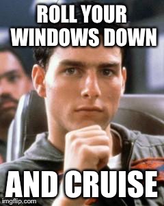 Tom Cruise Approves | ROLL YOUR WINDOWS DOWN AND CRUISE | image tagged in tom cruise approves | made w/ Imgflip meme maker