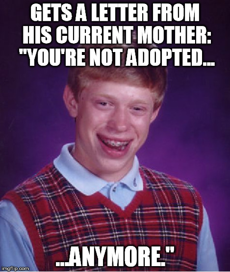 Bad Luck Brian Meme | GETS A LETTER FROM HIS CURRENT MOTHER: "YOU'RE NOT ADOPTED... ...ANYMORE." | image tagged in memes,bad luck brian | made w/ Imgflip meme maker