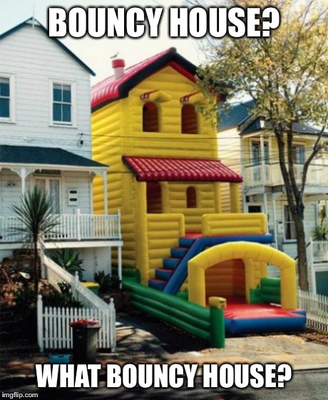Bounce House | BOUNCY HOUSE? WHAT BOUNCY HOUSE? | image tagged in bounce house | made w/ Imgflip meme maker
