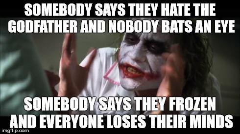 And everybody loses their minds Meme | SOMEBODY SAYS THEY HATE THE GODFATHER AND NOBODY BATS AN EYE SOMEBODY SAYS THEY FROZEN AND EVERYONE LOSES THEIR MINDS | image tagged in memes,and everybody loses their minds | made w/ Imgflip meme maker