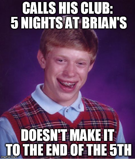 Bad Luck Brian Meme | CALLS HIS CLUB: 5 NIGHTS AT BRIAN'S DOESN'T MAKE IT TO THE END OF THE 5TH | image tagged in memes,bad luck brian | made w/ Imgflip meme maker