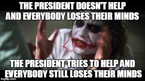 And everybody loses their minds Meme | THE PRESIDENT DOESN'T HELP AND EVERYBODY LOSES THEIR MINDS THE PRESIDENT TRIES TO HELP AND EVERYBODY STILL LOSES THEIR MINDS | image tagged in memes,and everybody loses their minds | made w/ Imgflip meme maker