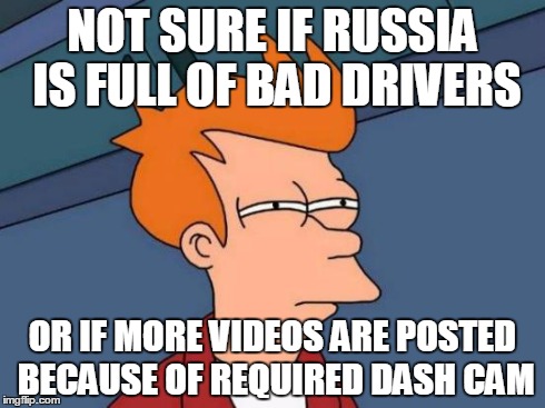 Futurama Fry Meme | NOT SURE IF RUSSIA IS FULL OF BAD DRIVERS OR IF MORE VIDEOS ARE POSTED BECAUSE OF REQUIRED DASH CAM | image tagged in memes,futurama fry | made w/ Imgflip meme maker
