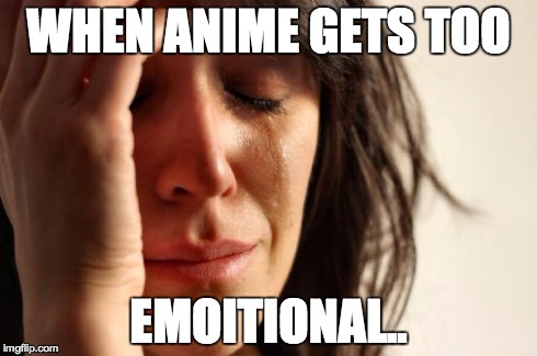 When anime gets too emotional | WHEN ANIME GETS TOO EMOITIONAL.. | image tagged in memes,first world problems,anime,sad,emotional | made w/ Imgflip meme maker