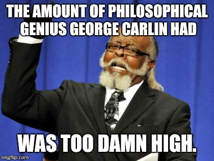 Stronger than an ox and quicker than the forked tongue of the devil itself. | THE AMOUNT OF PHILOSOPHICAL GENIUS GEORGE CARLIN HAD WAS TOO DAMN HIGH. | image tagged in memes,too damn high | made w/ Imgflip meme maker