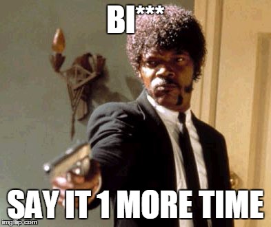 Say That Again I Dare You | BI*** SAY IT 1 MORE TIME | image tagged in memes,say that again i dare you | made w/ Imgflip meme maker