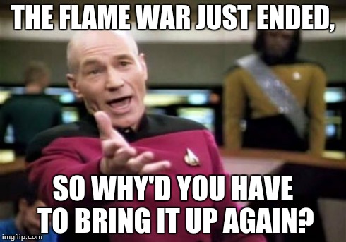Picard Wtf | THE FLAME WAR JUST ENDED, SO WHY'D YOU HAVE TO BRING IT UP AGAIN? | image tagged in memes,picard wtf | made w/ Imgflip meme maker