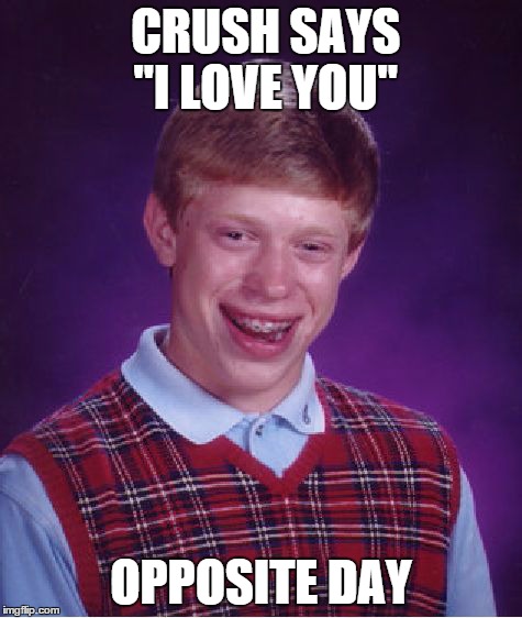 Bad Luck Brian | CRUSH SAYS "I LOVE YOU" OPPOSITE DAY | image tagged in memes,bad luck brian | made w/ Imgflip meme maker