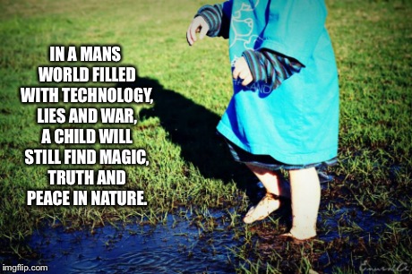 IN A MANS WORLD FILLED WITH TECHNOLOGY, LIES AND WAR, A CHILD WILL STILL FIND MAGIC, TRUTH AND PEACE IN NATURE. | image tagged in kids,war | made w/ Imgflip meme maker